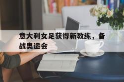 亚博体育-意大利女足获得新教练，备战奥运会