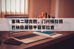 亚博-客场二球完胜，门兴格拉德巴赫稳居德甲亚军位置