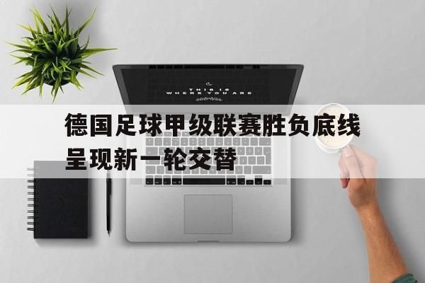 德国足球甲级联赛胜负底线呈现新一轮交替